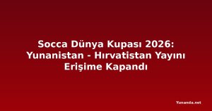 Socca Dünya Kupası 2026: Yunanistan - Hırvatistan Yayını Erişime Kapandı