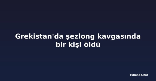 Grekistan'da şezlong kavgasında bir kişi öldü