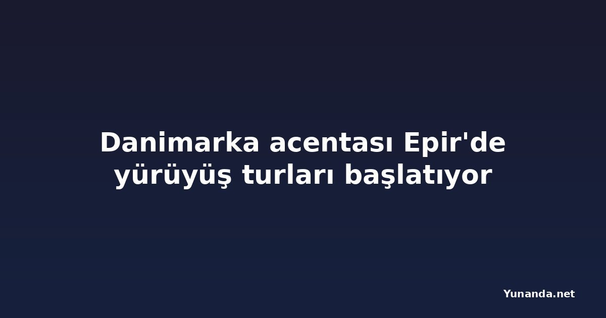 Danimarka acentası Epir'de yürüyüş turları başlatıyor