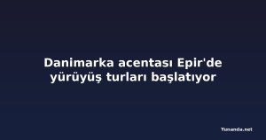 Danimarka acentası Epir'de yürüyüş turları başlatıyor