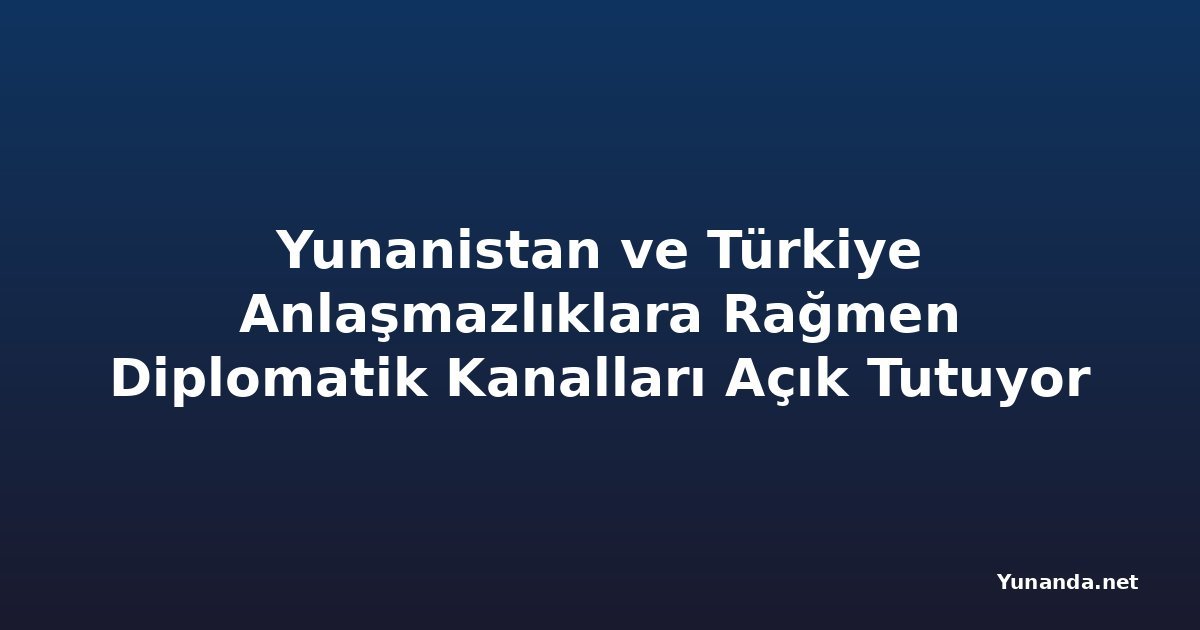 Yunanistan ve Türkiye Anlaşmazlıklara Rağmen Diplomatik Kanalları Açık Tutuyor