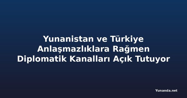 Yunanistan ve Türkiye Anlaşmazlıklara Rağmen Diplomatik Kanalları Açık Tutuyor