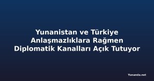 Yunanistan ve Türkiye Anlaşmazlıklara Rağmen Diplomatik Kanalları Açık Tutuyor