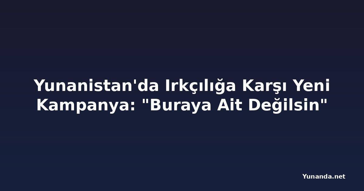 Yunanistan'da Irkçılığa Karşı Yeni Kampanya: "Buraya Ait Değilsin"
