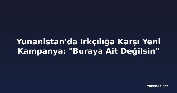 Yunanistan'da Irkçılığa Karşı Yeni Kampanya: "Buraya Ait Değilsin"