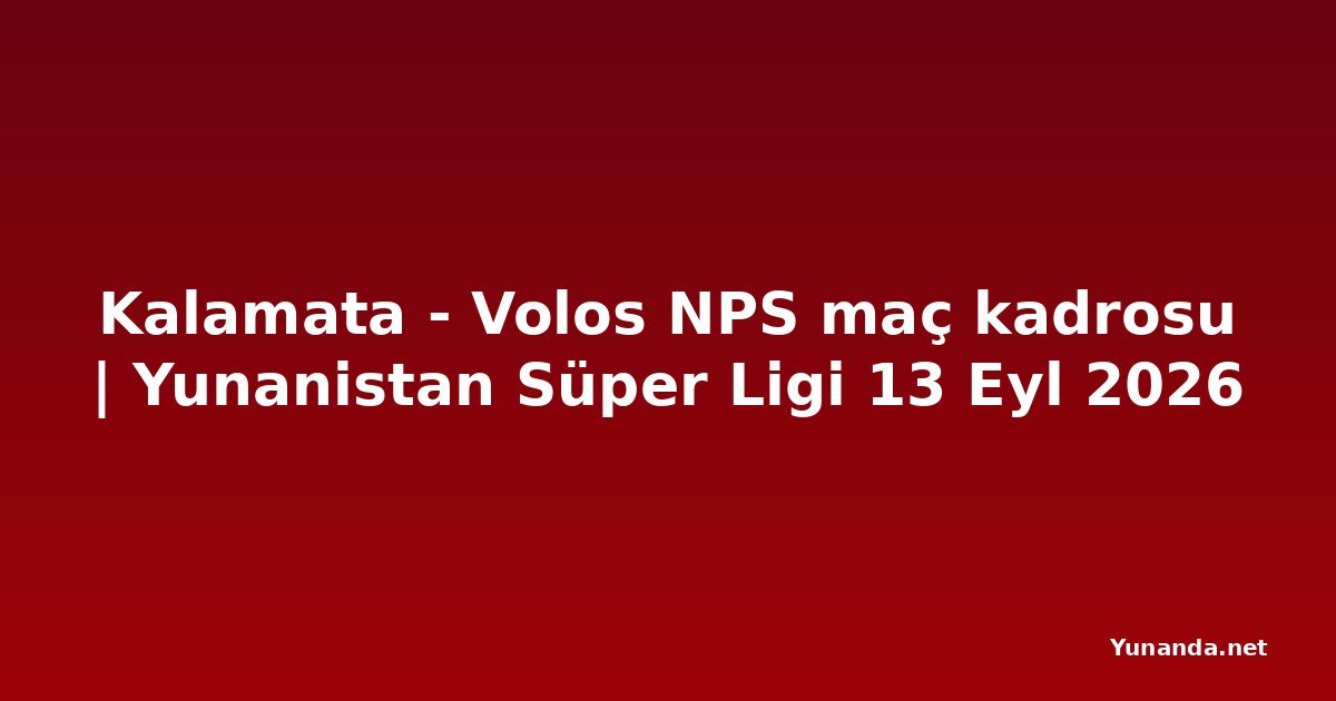Kalamata - Volos NPS maç kadrosu | Yunanistan Süper Ligi 13 Eyl 2026