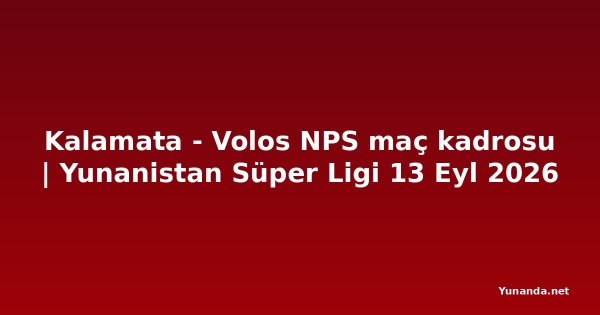 Kalamata - Volos NPS maç kadrosu | Yunanistan Süper Ligi 13 Eyl 2026