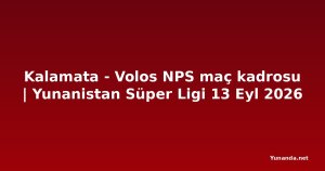 Kalamata - Volos NPS maç kadrosu | Yunanistan Süper Ligi 13 Eyl 2026