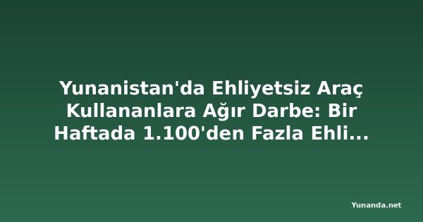 Yunanistan'da Ehliyetsiz Araç Kullananlara Ağır Darbe: Bir Haftada 1.100'den Fazla Ehliyete El Konuldu