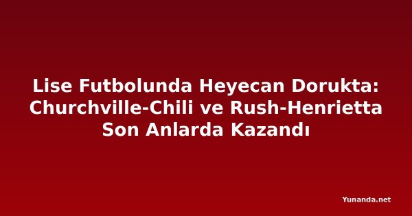 Lise Futbolunda Heyecan Dorukta: Churchville-Chili ve Rush-Henrietta Son Anlarda Kazandı