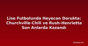 Lise Futbolunda Heyecan Dorukta: Churchville-Chili ve Rush-Henrietta Son Anlarda Kazandı
