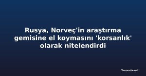 Rusya, Norveç'in araştırma gemisine el koymasını 'korsanlık' olarak nitelendirdi