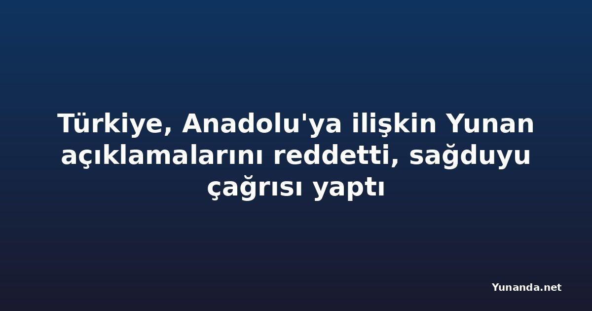 Türkiye, Anadolu'ya ilişkin Yunan açıklamalarını reddetti, sağduyu çağrısı yaptı
