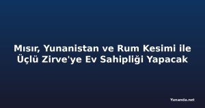 Mısır, Yunanistan ve Rum Kesimi ile Üçlü Zirve'ye Ev Sahipliği Yapacak