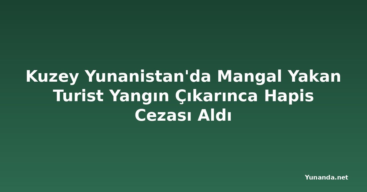 Kuzey Yunanistan'da Mangal Yakan Turist Yangın Çıkarınca Hapis Cezası Aldı