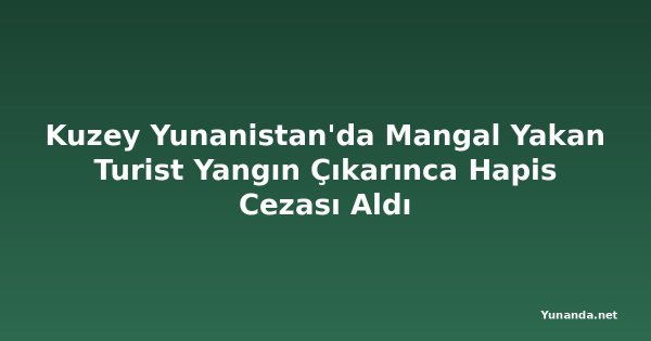 Kuzey Yunanistan'da Mangal Yakan Turist Yangın Çıkarınca Hapis Cezası Aldı