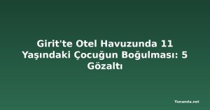 Girit'te Otel Havuzunda 11 Yaşındaki Çocuğun Boğulması: 5 Gözaltı