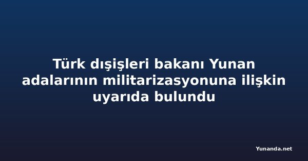 Türk dışişleri bakanı Yunan adalarının militarizasyonuna ilişkin uyarıda bulundu