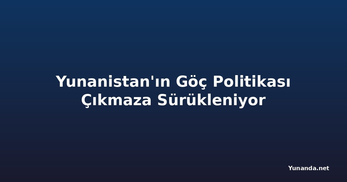Yunanistan'ın Göç Politikası Çıkmaza Sürükleniyor