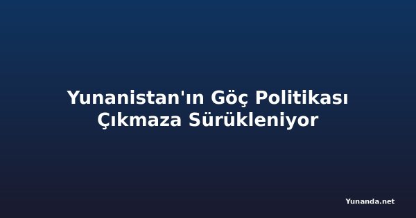Yunanistan'ın Göç Politikası Çıkmaza Sürükleniyor