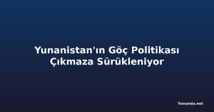Yunanistan'ın Göç Politikası Çıkmaza Sürükleniyor