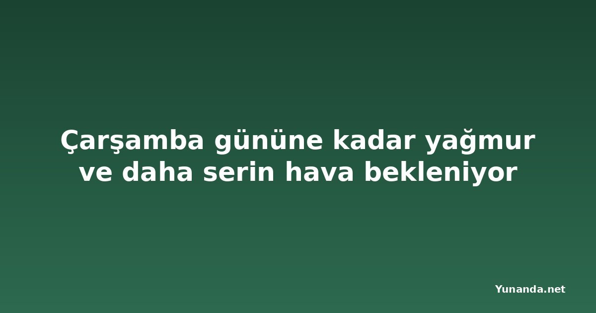 Çarşamba gününe kadar yağmur ve daha serin hava bekleniyor
