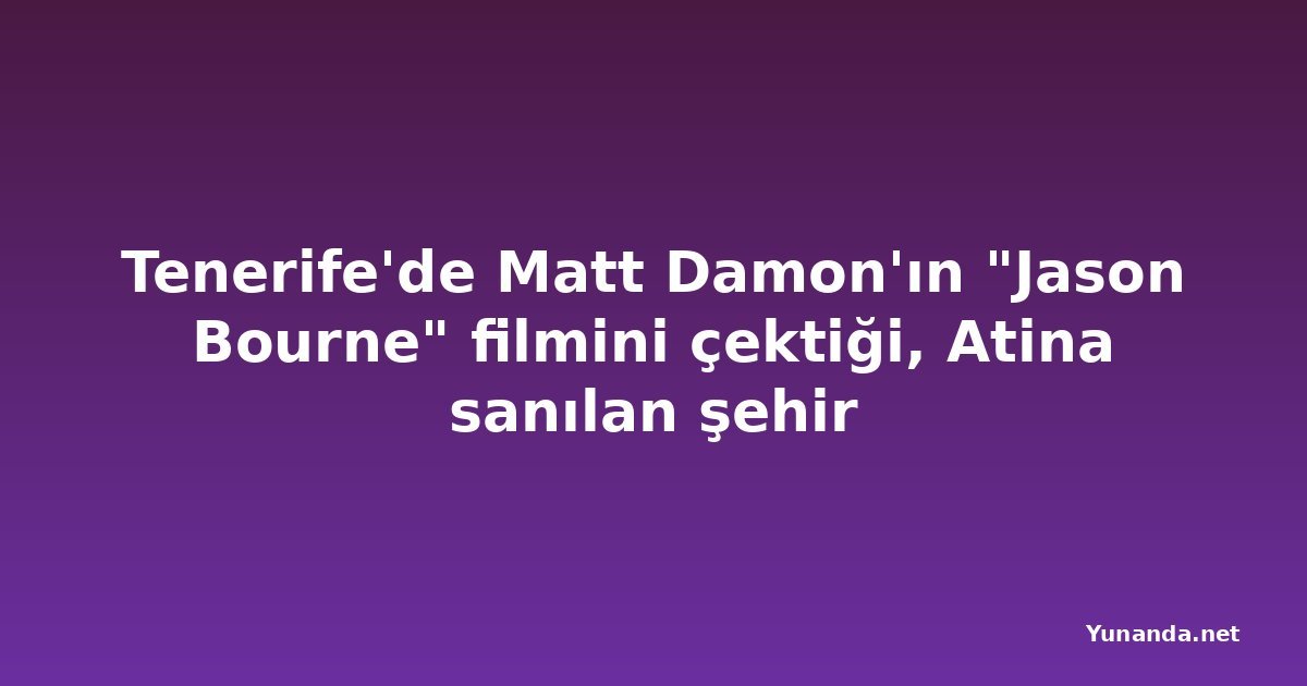 Tenerife'de Matt Damon'ın "Jason Bourne" filmini çektiği, Atina sanılan şehir