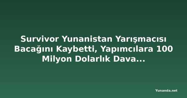 Survivor Yunanistan Yarışmacısı Bacağını Kaybetti, Yapımcılara 100 Milyon Dolarlık Dava Açtı