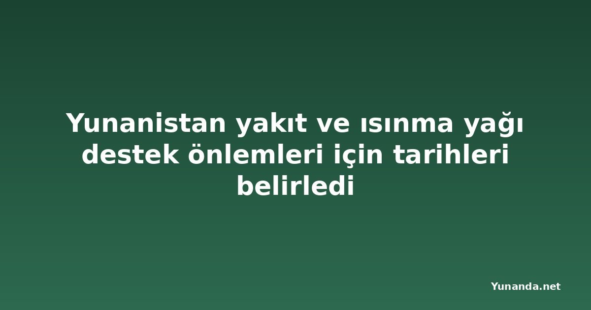 Yunanistan yakıt ve ısınma yağı destek önlemleri için tarihleri belirledi