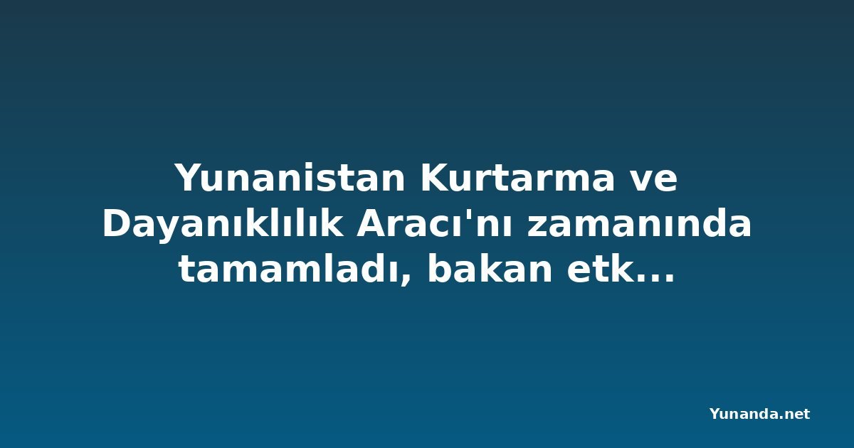 Yunanistan Kurtarma ve Dayanıklılık Aracı'nı zamanında tamamladı, bakan etkiyi rakamlarla gösterdi