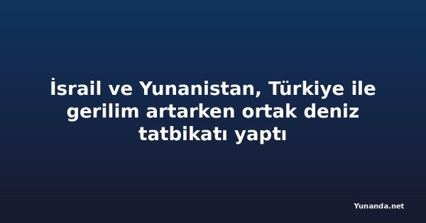 İsrail ve Yunanistan, Türkiye ile gerilim artarken ortak deniz tatbikatı yaptı
