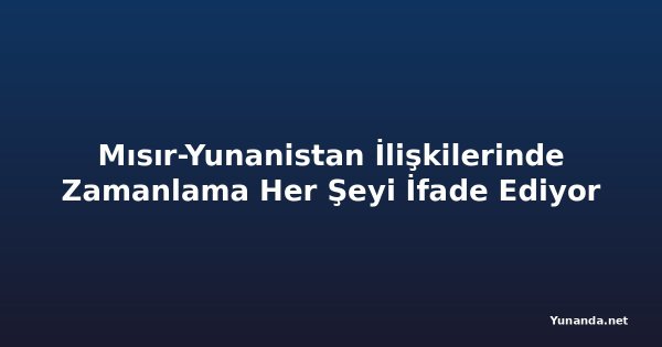 Mısır-Yunanistan İlişkilerinde Zamanlama Her Şeyi İfade Ediyor