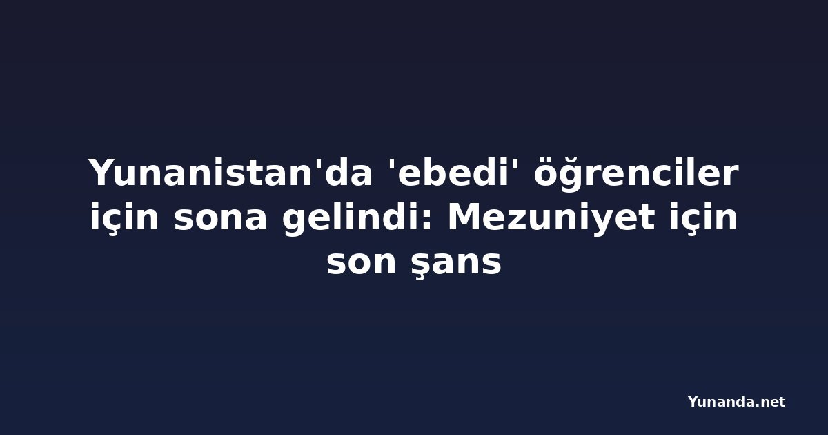Yunanistan'da 'ebedi' öğrenciler için sona gelindi: Mezuniyet için son şans