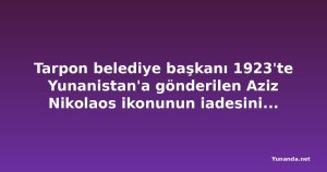 Tarpon belediye başkanı 1923'te Yunanistan'a gönderilen Aziz Nikolaos ikonunun iadesini istiyor