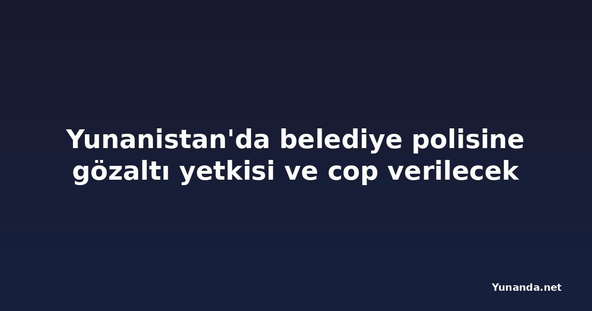 Yunanistan'da belediye polisine gözaltı yetkisi ve cop verilecek