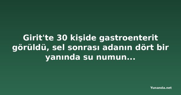 Girit'te 30 kişide gastroenterit görüldü, sel sonrası adanın dört bir yanında su numunesi alınıyor