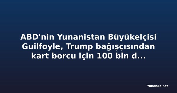 ABD'nin Yunanistan Büyükelçisi Guilfoyle, Trump bağışçısından kart borcu için 100 bin dolar istedi