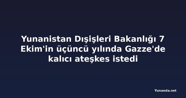 Yunanistan Dışişleri Bakanlığı 7 Ekim'in üçüncü yılında Gazze'de kalıcı ateşkes istedi