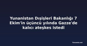 Yunanistan Dışişleri Bakanlığı 7 Ekim'in üçüncü yılında Gazze'de kalıcı ateşkes istedi