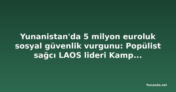 Yunanistan'da 5 milyon euroluk sosyal güvenlik vurgunu: Popülist sağcı LAOS lideri Kampouris ve eşi gözaltında