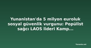 Yunanistan'da 5 milyon euroluk sosyal güvenlik vurgunu: Popülist sağcı LAOS lideri Kampouris ve eşi gözaltında