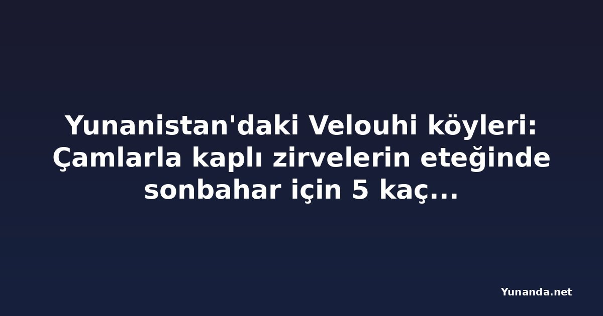 Yunanistan'daki Velouhi köyleri: Çamlarla kaplı zirvelerin eteğinde sonbahar için 5 kaçamak rota