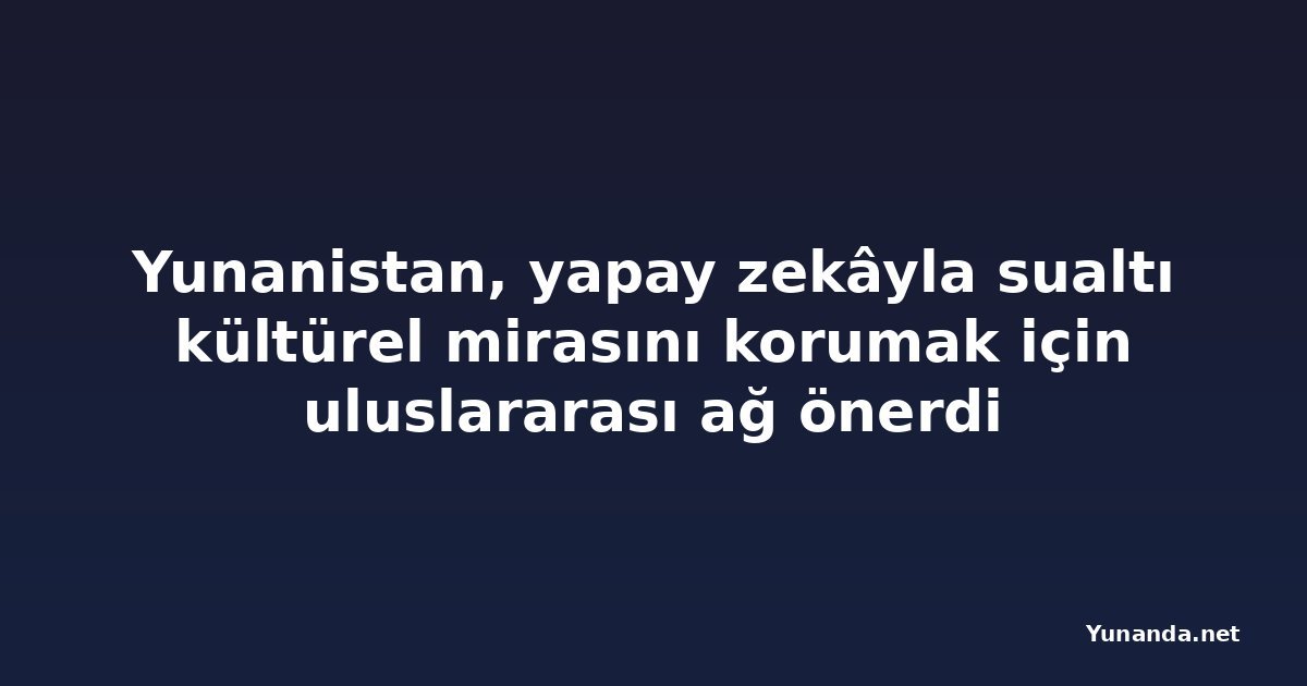 Yunanistan, yapay zekâyla sualtı kültürel mirasını korumak için uluslararası ağ önerdi