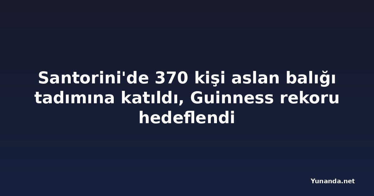 Santorini'de 370 kişi aslan balığı tadımına katıldı, Guinness rekoru hedeflendi