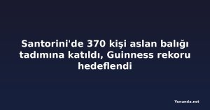 Santorini'de 370 kişi aslan balığı tadımına katıldı, Guinness rekoru hedeflendi