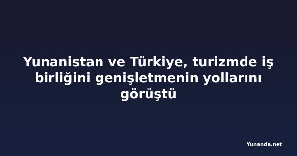 Yunanistan ve Türkiye, turizmde iş birliğini genişletmenin yollarını görüştü