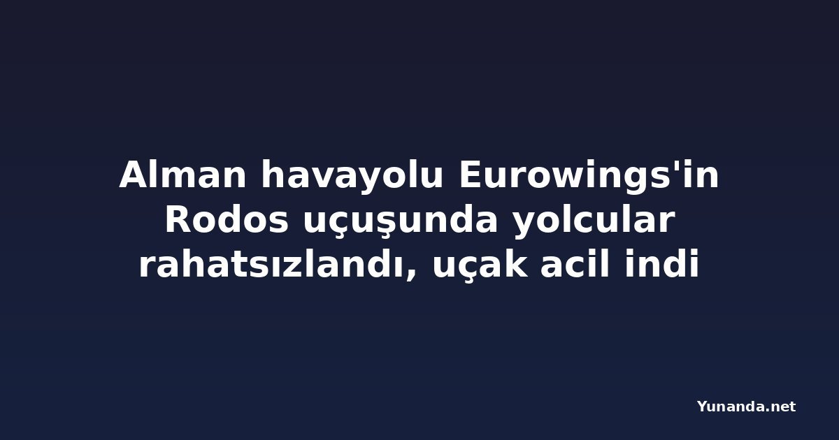 Alman havayolu Eurowings'in Rodos uçuşunda yolcular rahatsızlandı, uçak acil indi
