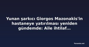Yunan şarkıcı Giorgos Mazonakis'in hastaneye yatırılması yeniden gündemde: Aile ihtilafı ve yeni iddialar