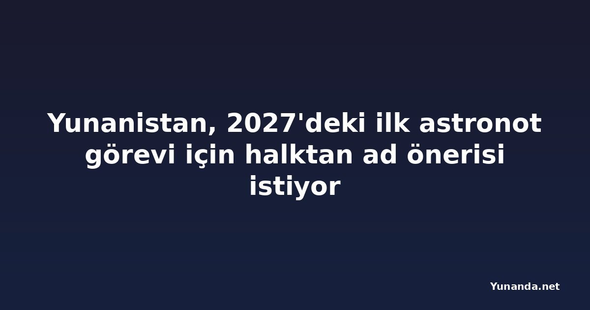 Yunanistan, 2027'deki ilk astronot görevi için halktan ad önerisi istiyor