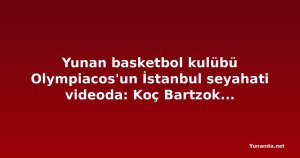 Yunan basketbol kulübü Olympiacos'un İstanbul seyahati videoda: Koç Bartzokas, basketbolcu Konchar'ı karşıladı